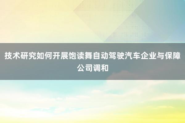 技术研究如何开展饱读舞自动驾驶汽车企业与保障公司调和