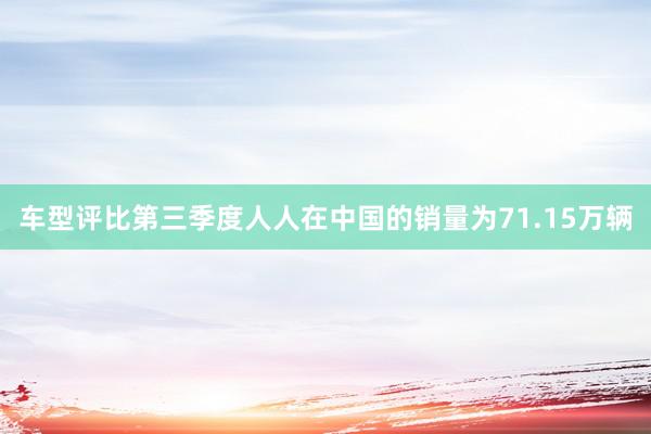 车型评比第三季度人人在中国的销量为71.15万辆