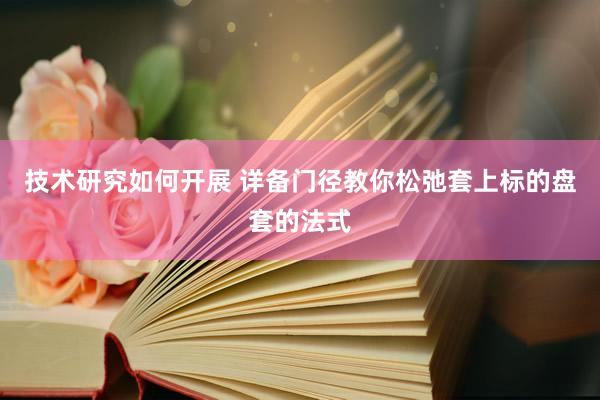 技术研究如何开展 详备门径教你松弛套上标的盘套的法式