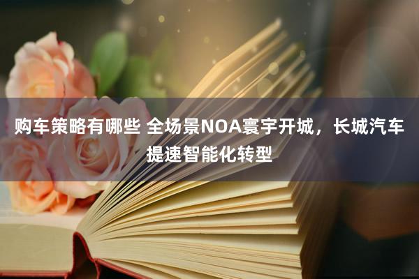 购车策略有哪些 全场景NOA寰宇开城，长城汽车提速智能化转型