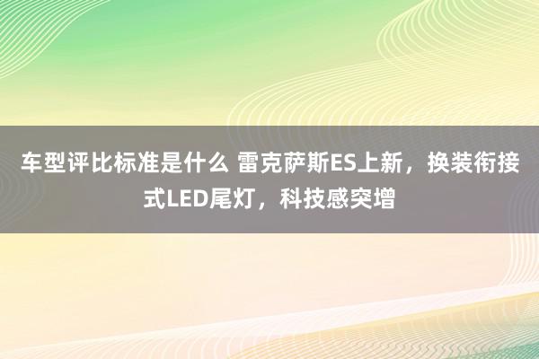 车型评比标准是什么 雷克萨斯ES上新，换装衔接式LED尾灯，科技感突增