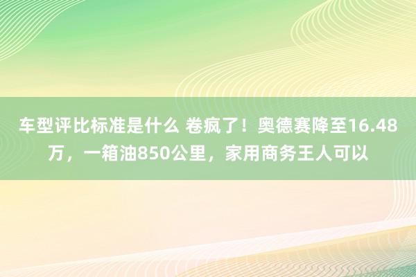 车型评比标准是什么 卷疯了！奥德赛降至16.48万，一箱油850公里，家用商务王人可以