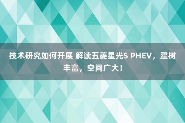 技术研究如何开展 解读五菱星光S PHEV，建树丰富，空间广大！