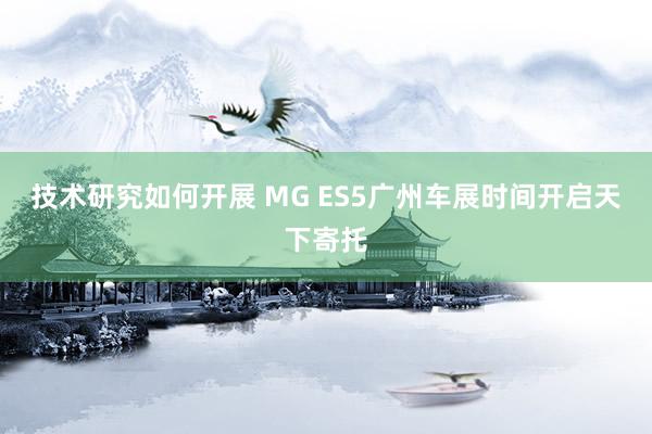 技术研究如何开展 MG ES5广州车展时间开启天下寄托