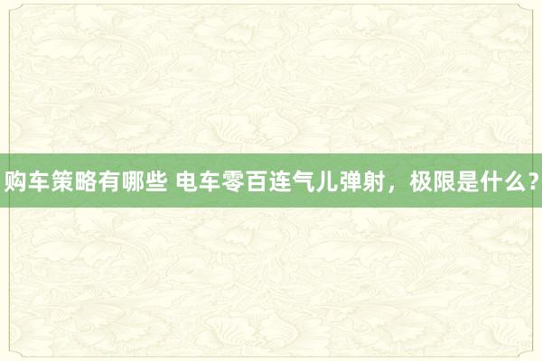 购车策略有哪些 电车零百连气儿弹射，极限是什么？