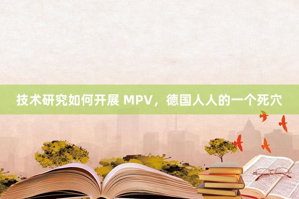 技术研究如何开展 MPV，德国人人的一个死穴