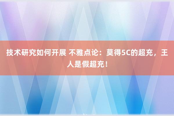 技术研究如何开展 不雅点论：莫得5C的超充，王人是假超充！