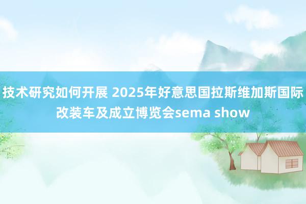 技术研究如何开展 2025年好意思国拉斯维加斯国际改装车及成立博览会sema show