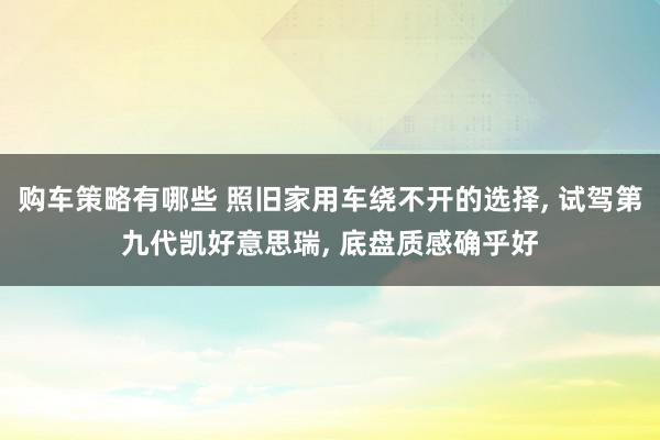 购车策略有哪些 照旧家用车绕不开的选择, 试驾第九代凯好意思瑞, 底盘质感确乎好